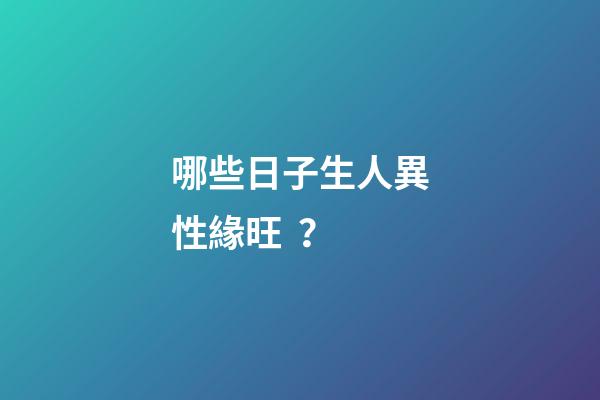哪些日子生人異性緣旺？